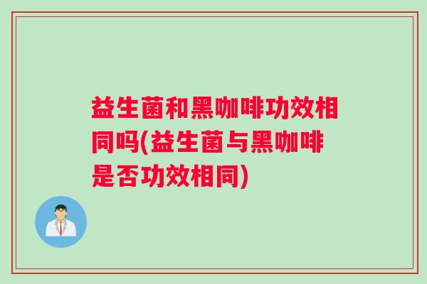 益生菌和黑咖啡功效相同吗(益生菌与黑咖啡是否功效相同)