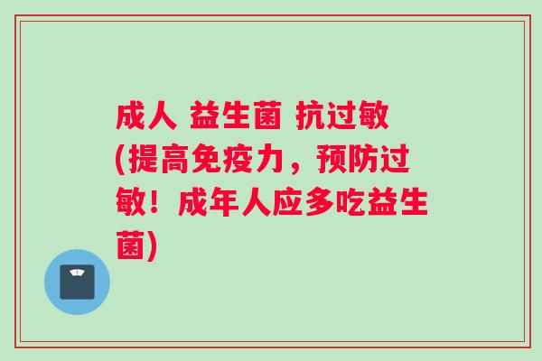 成人 益生菌 抗过敏(提高免疫力，预防过敏！成年人应多吃益生菌)