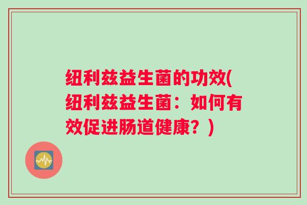 纽利兹益生菌的功效(纽利兹益生菌：如何有效促进肠道健康？)