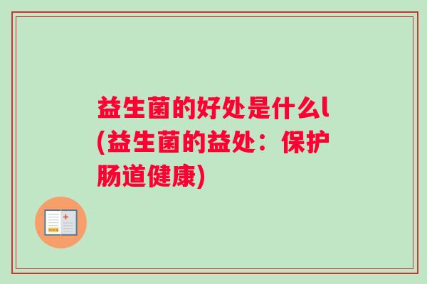 益生菌的好处是什么l(益生菌的益处：保护肠道健康)