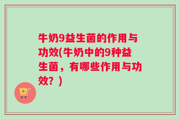 牛奶9益生菌的作用与功效(牛奶中的9种益生菌，有哪些作用与功效？)