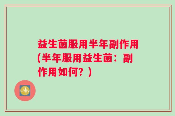 益生菌服用半年副作用(半年服用益生菌：副作用如何？)