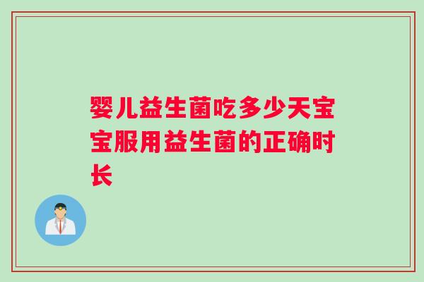 婴儿益生菌吃多少天宝宝服用益生菌的正确时长