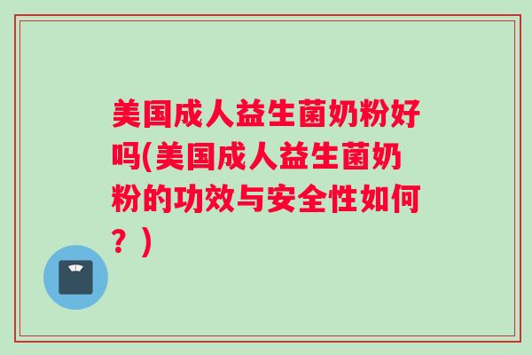 美国成人益生菌奶粉好吗(美国成人益生菌奶粉的功效与安全性如何？)