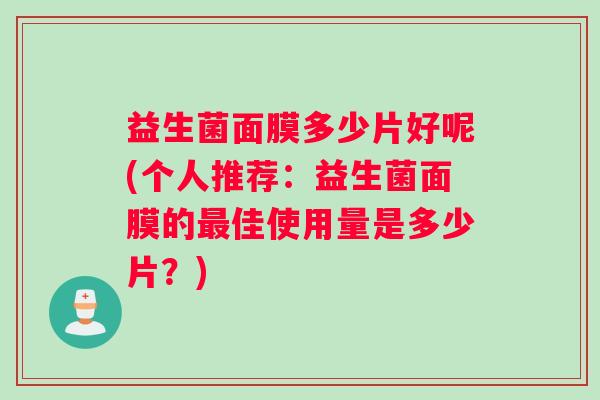 益生菌面膜多少片好呢(个人推荐：益生菌面膜的最佳使用量是多少片？)