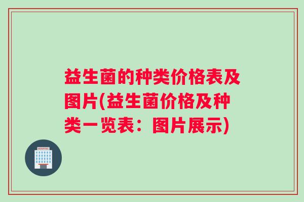 益生菌的种类价格表及图片(益生菌价格及种类一览表：图片展示)