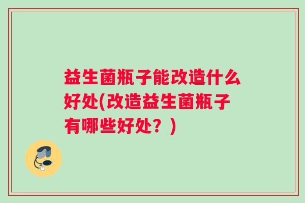 益生菌瓶子能改造什么好处(改造益生菌瓶子有哪些好处？)