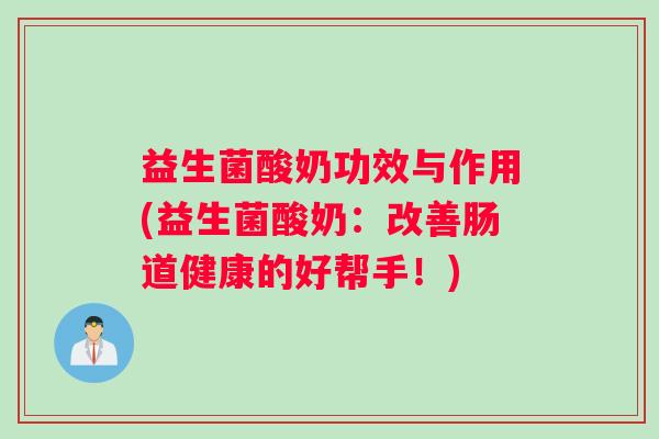 益生菌酸奶功效与作用(益生菌酸奶：改善肠道健康的好帮手！)