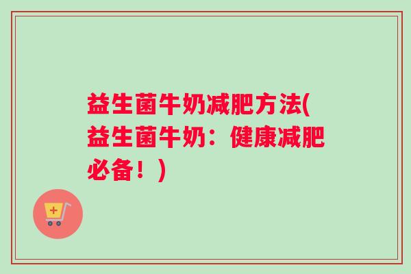 益生菌牛奶减肥方法(益生菌牛奶：健康减肥必备！)