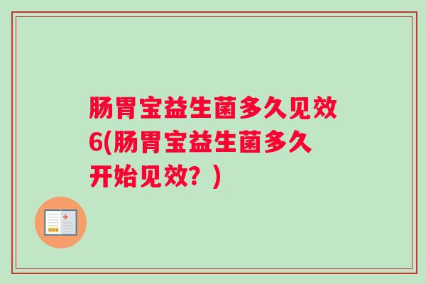 肠胃宝益生菌多久见效6(肠胃宝益生菌多久开始见效？)