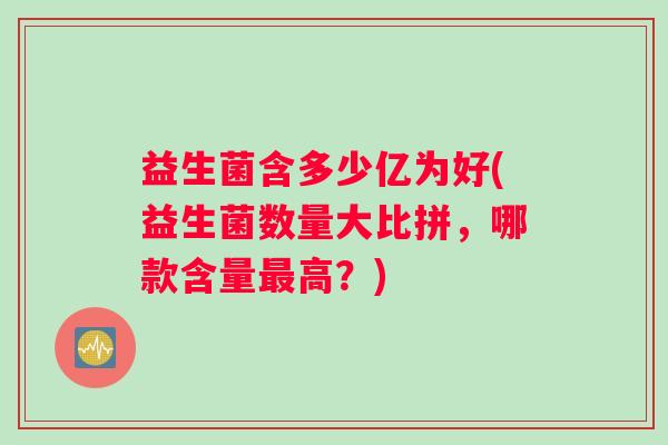 益生菌含多少亿为好(益生菌数量大比拼，哪款含量最高？)