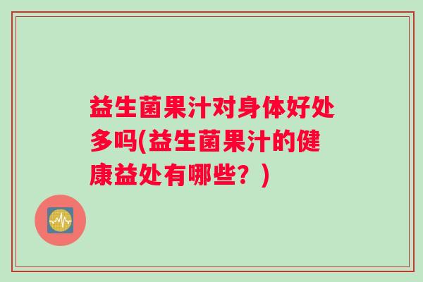 益生菌果汁对身体好处多吗(益生菌果汁的健康益处有哪些？)