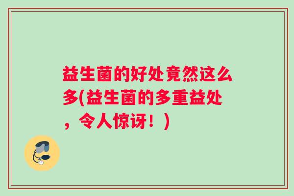 益生菌的好处竟然这么多(益生菌的多重益处，令人惊讶！)