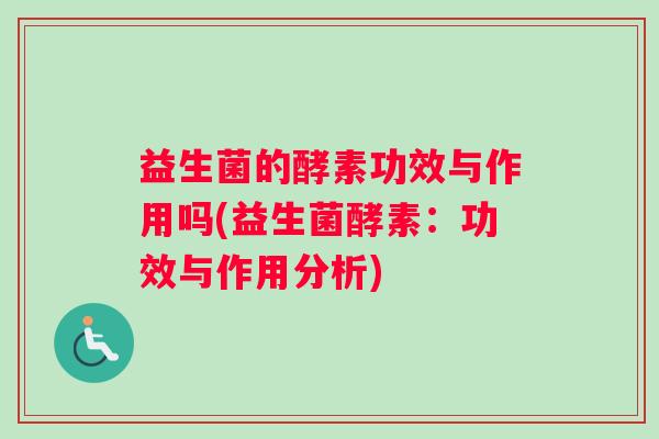 益生菌的酵素功效与作用吗(益生菌酵素：功效与作用分析)