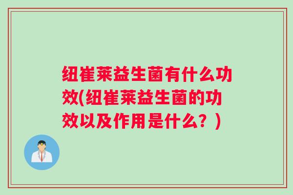 纽崔莱益生菌有什么功效(纽崔莱益生菌的功效以及作用是什么？)