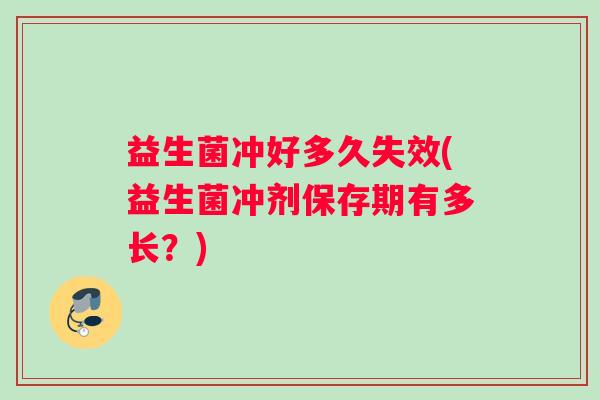 益生菌冲好多久失效(益生菌冲剂保存期有多长？)