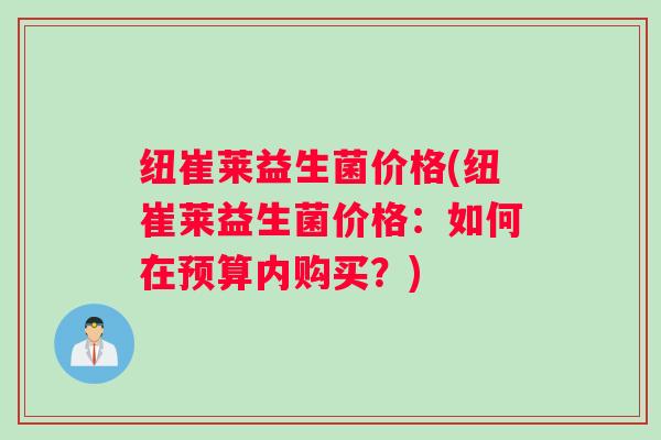 纽崔莱益生菌价格(纽崔莱益生菌价格：如何在预算内购买？)