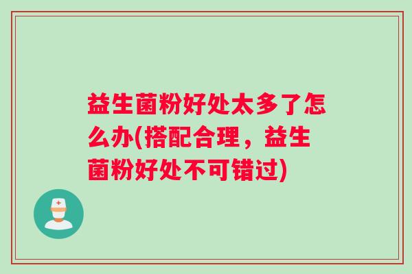 益生菌粉好处太多了怎么办(搭配合理，益生菌粉好处不可错过)