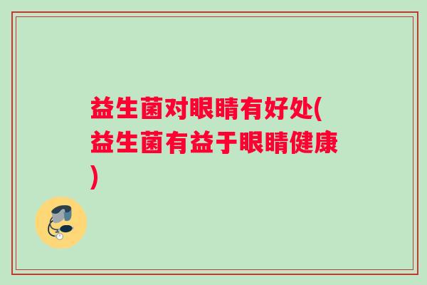 益生菌对眼睛有好处(益生菌有益于眼睛健康)