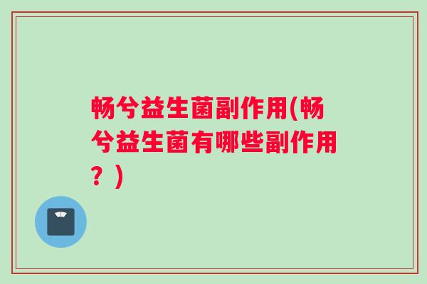 畅兮益生菌副作用(畅兮益生菌有哪些副作用？)