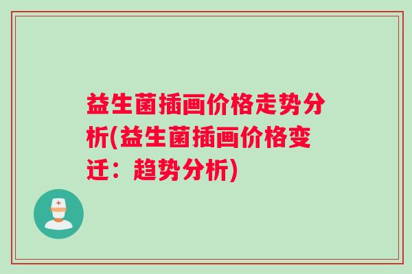 益生菌插画价格走势分析(益生菌插画价格变迁：趋势分析)