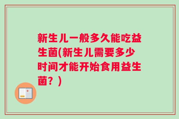新生儿一般多久能吃益生菌(新生儿需要多少时间才能开始食用益生菌？)