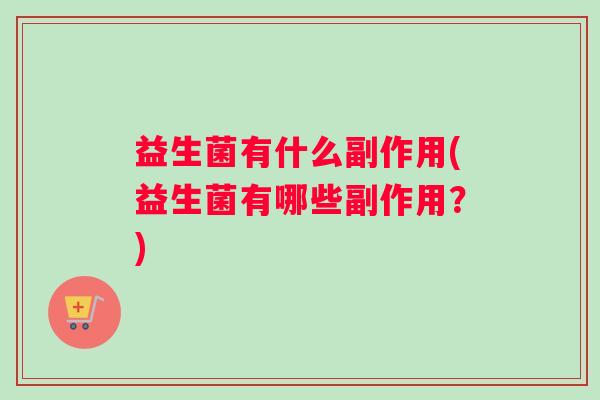 益生菌有什么副作用(益生菌有哪些副作用？)