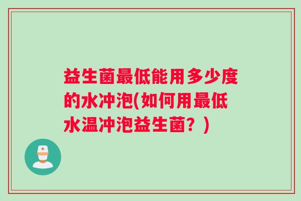 益生菌最低能用多少度的水冲泡(如何用最低水温冲泡益生菌？)