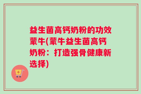 益生菌高钙奶粉的功效蒙牛(蒙牛益生菌高钙奶粉：打造强骨健康新选择)