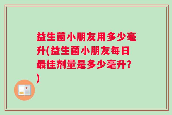益生菌小朋友用多少毫升(益生菌小朋友每日最佳剂量是多少毫升？)