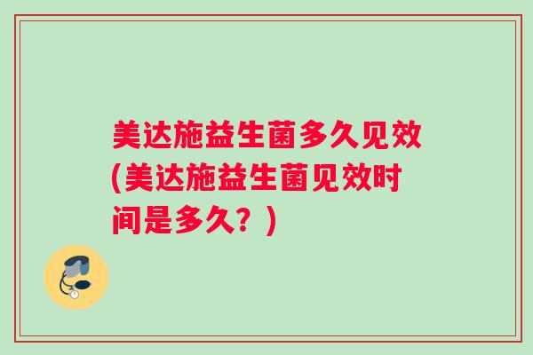 美达施益生菌多久见效(美达施益生菌见效时间是多久？)