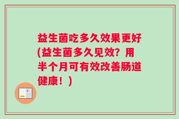益生菌吃多久效果更好(益生菌多久见效？用半个月可有效改善肠道健康！)