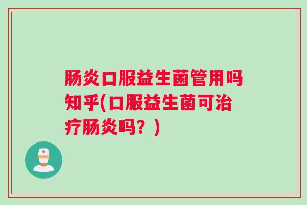肠炎口服益生菌管用吗知乎(口服益生菌可治疗肠炎吗？)