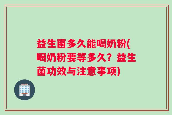 益生菌多久能喝奶粉(喝奶粉要等多久？益生菌功效与注意事项)