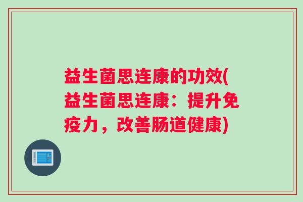 益生菌思连康的功效(益生菌思连康：提升免疫力，改善肠道健康)
