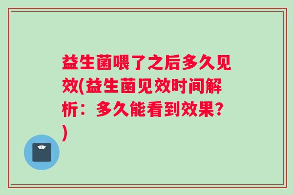益生菌喂了之后多久见效(益生菌见效时间解析：多久能看到效果？)