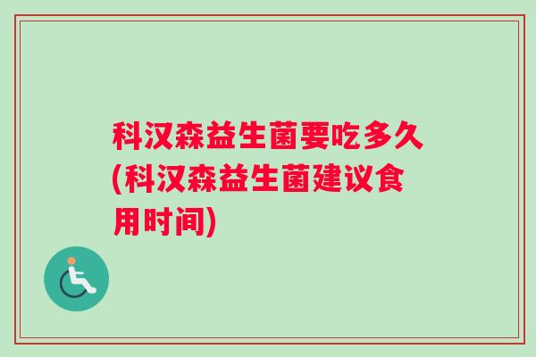科汉森益生菌要吃多久(科汉森益生菌建议食用时间)