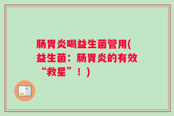 肠胃炎喝益生菌管用(益生菌：肠胃炎的有效“救星”！)