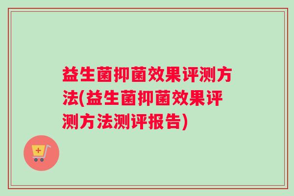 益生菌抑菌效果评测方法(益生菌抑菌效果评测方法测评报告)