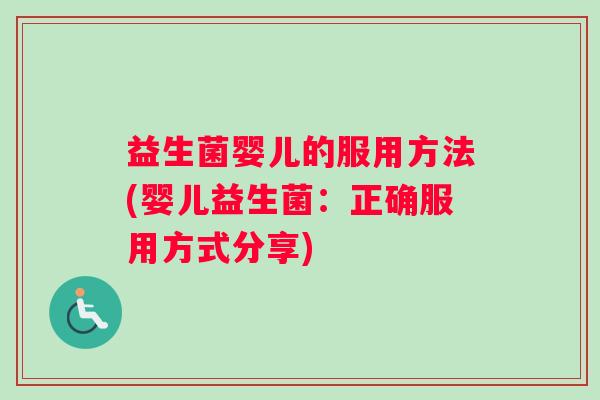益生菌婴儿的服用方法(婴儿益生菌：正确服用方式分享)