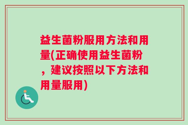益生菌粉服用方法和用量(正确使用益生菌粉，建议按照以下方法和用量服用)