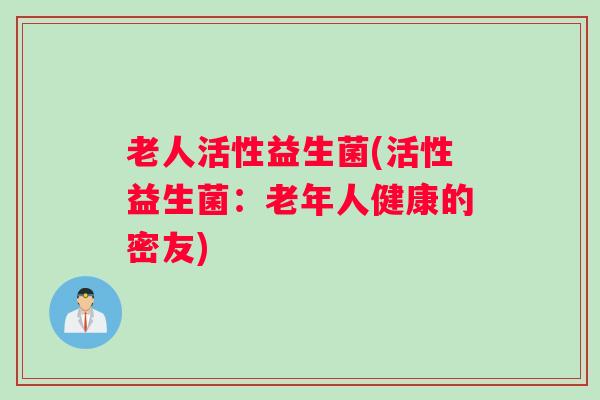 老人活性益生菌(活性益生菌：老年人健康的密友)
