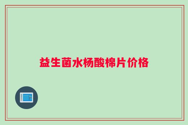 益生菌水杨酸棉片价格