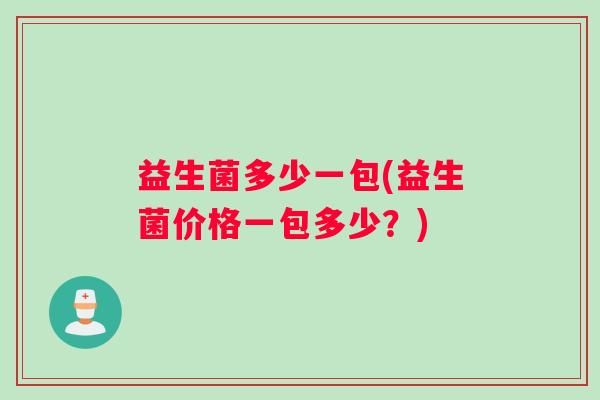 益生菌多少一包(益生菌价格一包多少？)