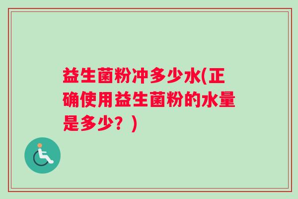 益生菌粉冲多少水(正确使用益生菌粉的水量是多少？)