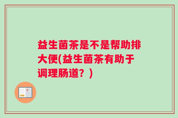 益生菌茶是不是帮助排大便(益生菌茶有助于调理肠道？)