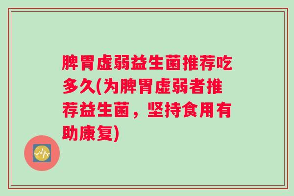 脾胃虚弱益生菌推荐吃多久(为脾胃虚弱者推荐益生菌，坚持食用有助康复)
