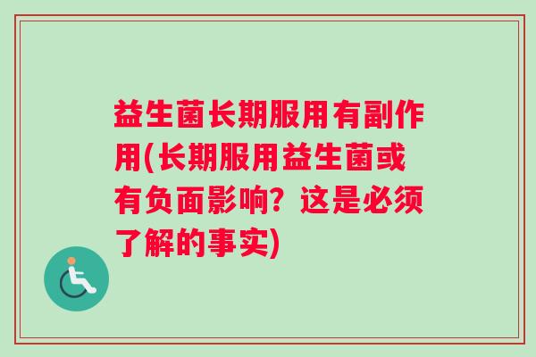 益生菌长期服用有副作用(长期服用益生菌或有负面影响？这是必须了解的事实)
