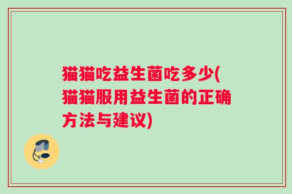 猫猫吃益生菌吃多少(猫猫服用益生菌的正确方法与建议)