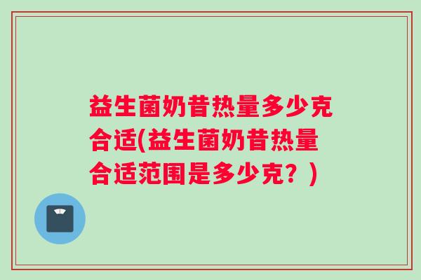 益生菌奶昔热量多少克合适(益生菌奶昔热量合适范围是多少克？)